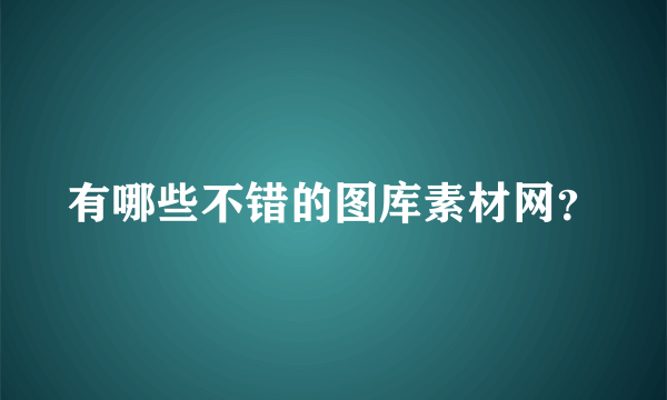 有哪些不错的图库素材网？