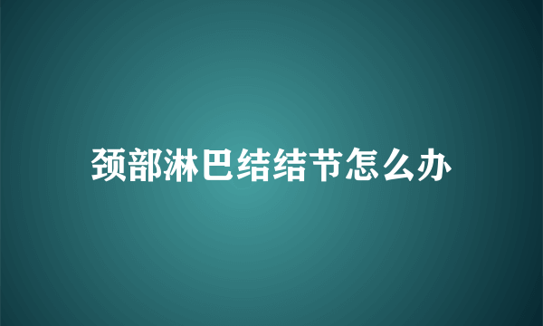 颈部淋巴结结节怎么办