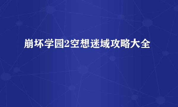 崩坏学园2空想迷域攻略大全