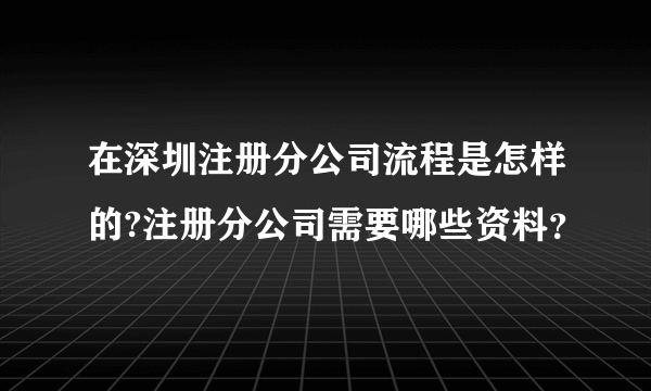 在深圳注册分公司流程是怎样的?注册分公司需要哪些资料？