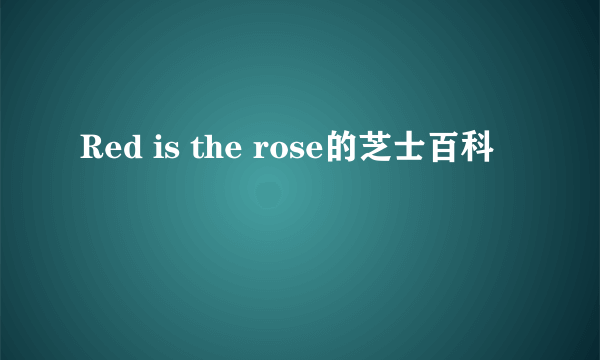 Red is the rose的芝士百科