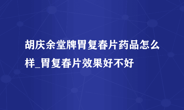 胡庆余堂牌胃复春片药品怎么样_胃复春片效果好不好