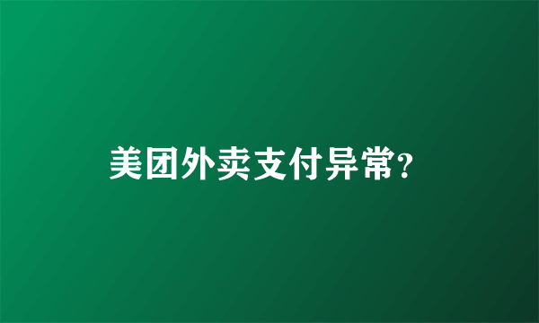 美团外卖支付异常？