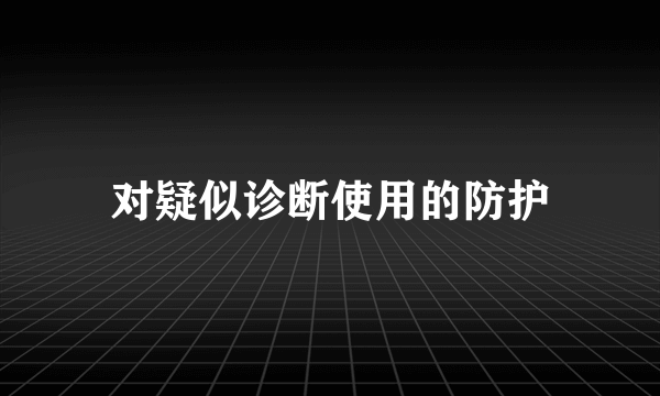 对疑似诊断使用的防护