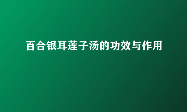 百合银耳莲子汤的功效与作用