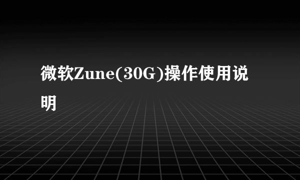 微软Zune(30G)操作使用说明