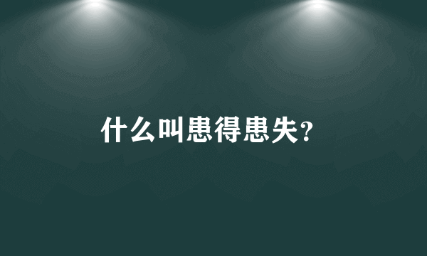 什么叫患得患失？