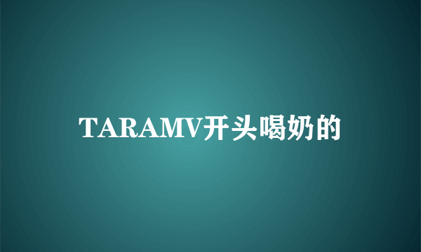 TARAMV开头喝奶的