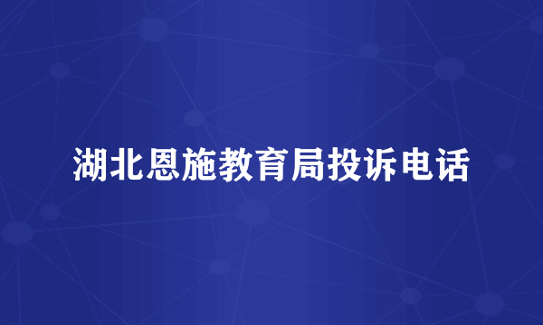 湖北恩施教育局投诉电话