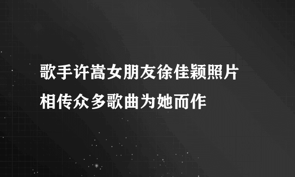 歌手许嵩女朋友徐佳颖照片 相传众多歌曲为她而作