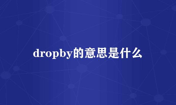 dropby的意思是什么