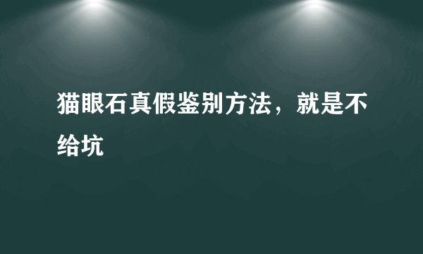 猫眼石真假鉴别方法，就是不给坑