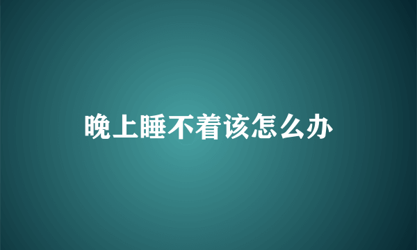 晚上睡不着该怎么办