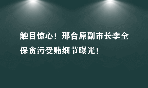 触目惊心！邢台原副市长李全保贪污受贿细节曝光！