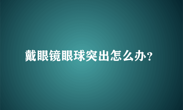 戴眼镜眼球突出怎么办？