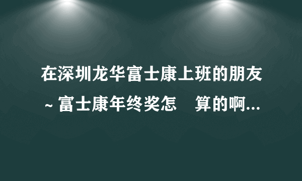 在深圳龙华富士康上班的朋友～富士康年终奖怎麼算的啊！我9月份进来的？？？