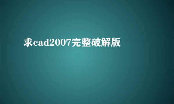 求cad2007完整破解版