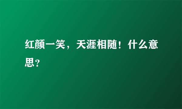 红颜一笑，天涯相随！什么意思？