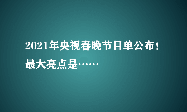 2021年央视春晚节目单公布！最大亮点是……