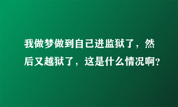 我做梦做到自己进监狱了，然后又越狱了，这是什么情况啊？