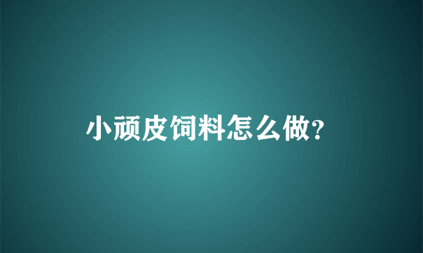 小顽皮饲料怎么做？