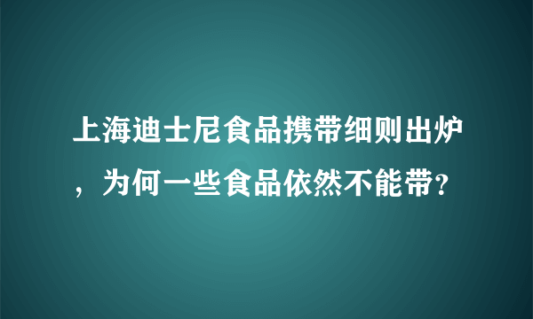 上海迪士尼食品携带细则出炉，为何一些食品依然不能带？