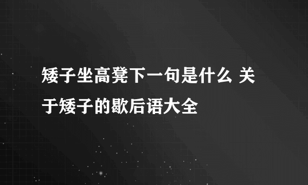 矮子坐高凳下一句是什么 关于矮子的歇后语大全