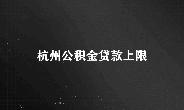 杭州公积金贷款上限