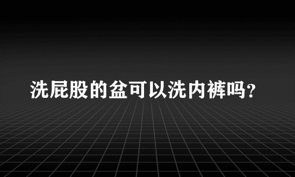 洗屁股的盆可以洗内裤吗？