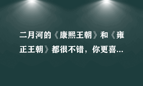 二月河的《康熙王朝》和《雍正王朝》都很不错，你更喜欢哪个呢？