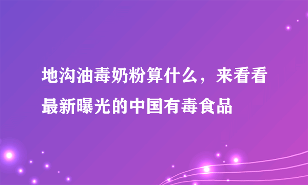 地沟油毒奶粉算什么，来看看最新曝光的中国有毒食品