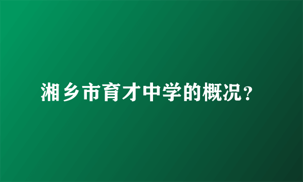 湘乡市育才中学的概况？