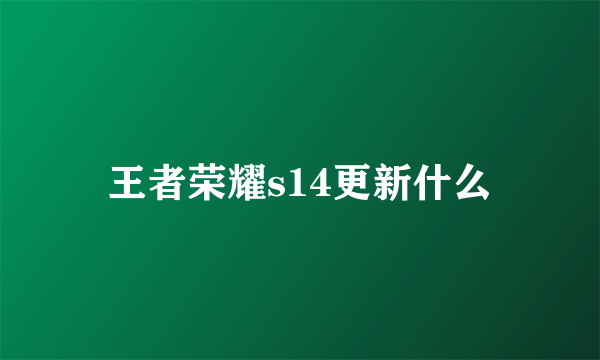 王者荣耀s14更新什么