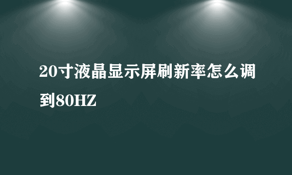 20寸液晶显示屏刷新率怎么调到80HZ