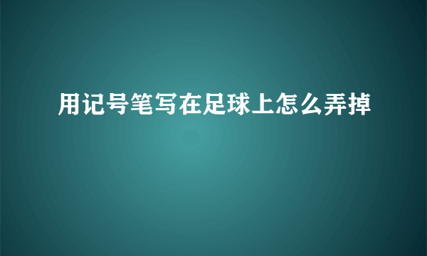 用记号笔写在足球上怎么弄掉