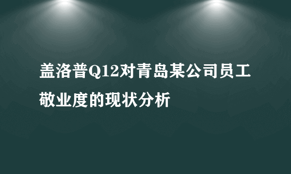 盖洛普Q12对青岛某公司员工敬业度的现状分析