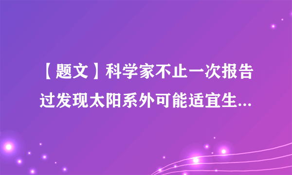 【题文】科学家不止一次报告过发现太阳系外可能适宜生命存在的行星，但按美联社说法，先前发现的那些行星后来证明不太适合生命存在，因为这些行星都不处于“宜居带”。有关“宜居带”是指(　　)A．恒星传递给行星的热量较高B．恒星温度适中C．行星上可能存在气态水D．行星距离恒星远近合适的区域