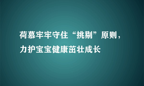 荷慕牢牢守住“挑剔”原则，力护宝宝健康茁壮成长