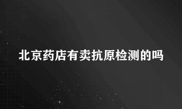 北京药店有卖抗原检测的吗