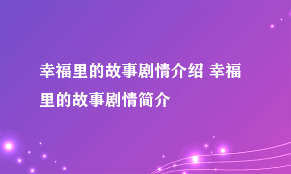 幸福里的故事剧情介绍 幸福里的故事剧情简介