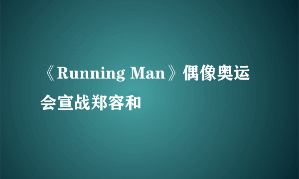 《Running Man》偶像奥运会宣战郑容和