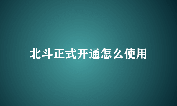 北斗正式开通怎么使用