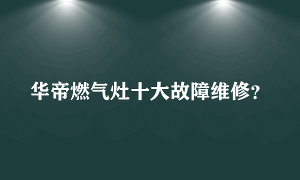 华帝燃气灶十大故障维修？