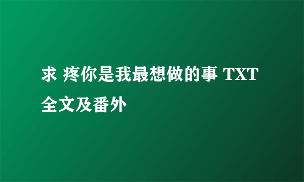 求 疼你是我最想做的事 TXT 全文及番外