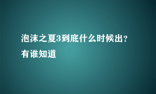 泡沫之夏3到底什么时候出？有谁知道