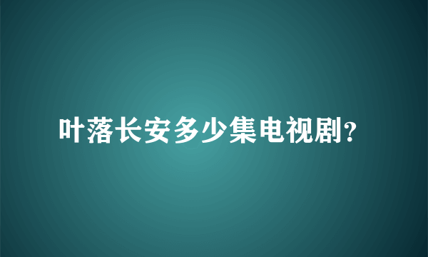 叶落长安多少集电视剧？