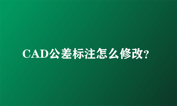 CAD公差标注怎么修改？