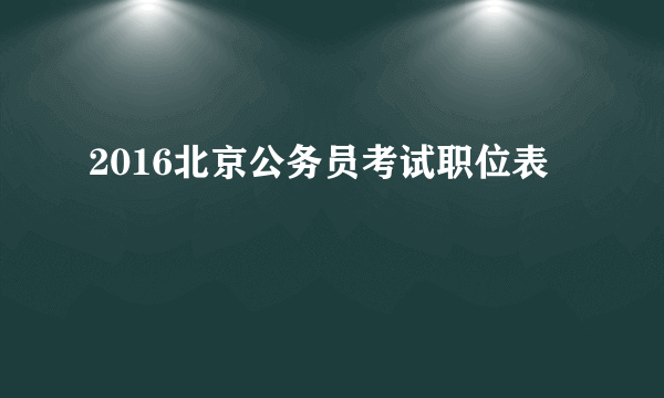 2016北京公务员考试职位表