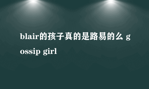 blair的孩子真的是路易的么 gossip girl