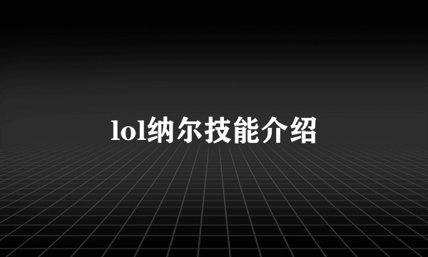 lol纳尔技能介绍